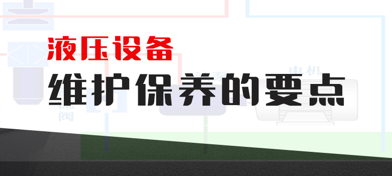 液壓設(shè)備維護(hù)保養(yǎng)的要點(diǎn)